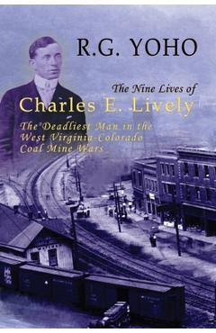 The nine lives of charles e. lively: the deadliest man in the west virginia-colorado coal mine wars - r. g. yoho