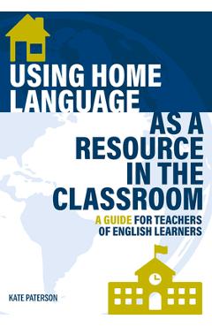 Using Home Language as a Resource in the Classroom: A Guide for Teachers of English Learners - Kate Paterson