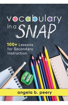 Vocabulary in a Snap: 100+ Lessons for Secondary Instruction (Teaching Vocabulary to Middle and High School Students with Quick and Easy Voc - Angela B. Peery