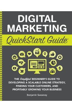 Digital Marketing QuickStart Guide: The Simplified Beginner\'s Guide to Developing a Scalable Online Strategy, Finding Your Customers, and Profitably G - Benjamin Sweeney