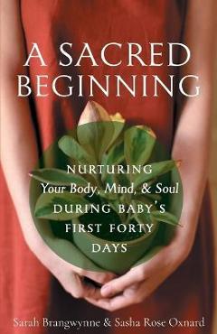 A Sacred Beginning: Nurturing Your Body, Mind, and Soul during Baby\'s First Forty Days - Sarah Brangwynne