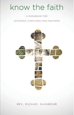Know the Faith: A Handbook for Orthodox Christians and Inquirers - Michael Shanbour