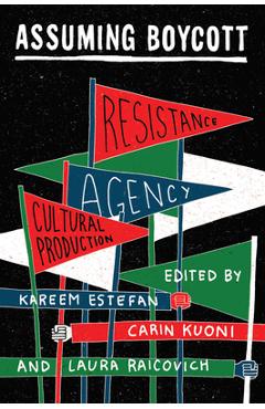 Assuming Boycott: Resistance, Agency and Cultural Production - Kareem Estefan