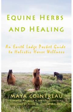 Equine Herbs & Healing - An Earth Lodge Pocket Guide to Holistic Horse Wellness - Maya Cointreau