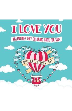 I Love You - Valentines Day Coloring Book for Kids: A Whimsical and Fun Valentine\'s Day Goodie for Boys and Girls - Ages 5, 6, 7, 8, 9, 10, 11, and 12 - Peanut Prodigy