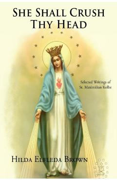 She Shall Crush Thy Head: Selected Writings of St. Maximilian Kolbe - Hilda Elfleda Brown