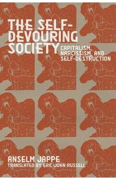 The Self-Devouring Society: Capitalism, Narcissism, and Self-Destruction - Anselm Jape Jappe