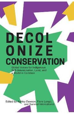 Decolonize Conservation: Global Voices for Indigenous Self-Determination, Land, and a World in Common - Ashley Dawson