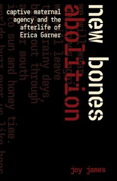 New Bones Abolition: Captive Maternal Agency and the Afterlife of Erica Garner - Joy James