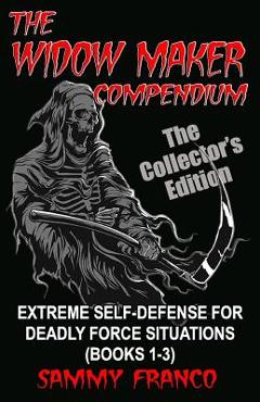 The Widow Maker Compendium: Extreme Self-Defense for Deadly Force Situations (Books 1-3) - Sammy Franco