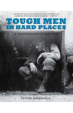 Tough Men in Hard Places: A Photographic Collection - Esther Greenfield