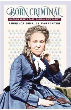 Born Criminal: Matilda Joslyn Gage, Radical Suffragist - Angelica Shirley Carpenter