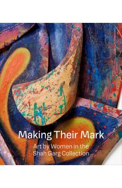 Making Their Mark: Art by Women in the Shah Garg Collection - Mark Godfrey