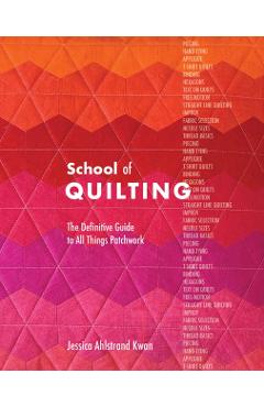 School of Quilting: The Definitive Guide to All Things Patchwork - Jessica Ahlstrand Kwan