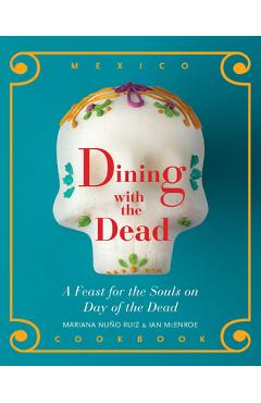 Dining with the Dead: A Feast for the Souls on Day of the Dead - Mariana Nuño-ruiz Mcenroe