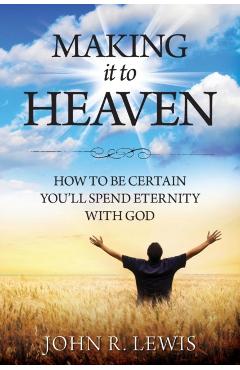 Making It to Heaven: How to Be Certain You'll Spend Eternity with God - John R. Lewis