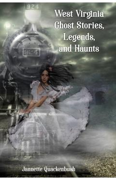 West Virginia Ghost Stories, Legends, and Haunts - Jannette Quackenbush