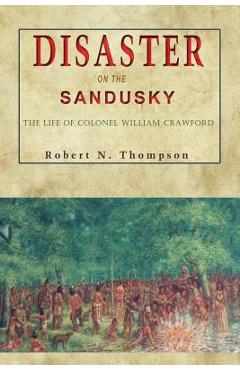 Disaster on the Sandusky: The Life of Colonel William Crawford - Robert N. Thompson