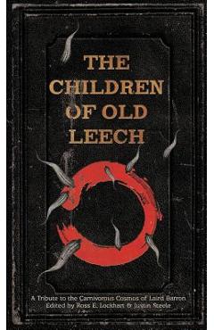 The Children of Old Leech: A Tribute to the Carnivorous Cosmos of Laird Barron - Ross E. Lockhart