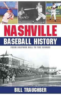 Nashville Baseball History: From Sulphur Dell to the Sounds - Bill Traughber