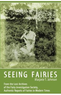 Seeing Fairies: From the Lost Archives of the Fairy Investigation Society, Authentic Reports of Fairies in Modern Times