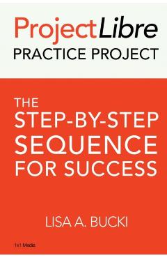 ProjectLibre Practice Project: The Step-by-Step Sequence for Success - Lisa A. Bucki