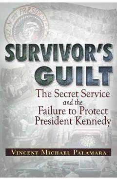 Survivor\'s Guilt: The Secret Service and the Failure to Protect President Kennedy - Vincent Palamara