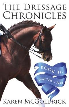 A Matter of Feel: Book II of The Dressage Chronicles - Karen Mcgoldrick
