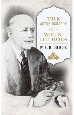 The Autobiography of W. E. B. DuBois - W. E. B. Du Bois