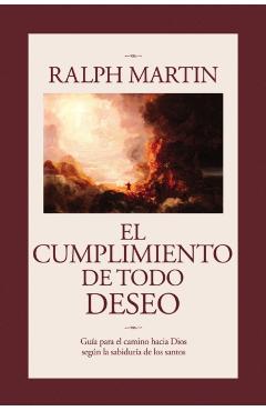 Cumplimiento de Todo Deseo: Guia Para el Camino Hacia Dios Segun la Sabiduria de los Santos - Ralph Martin