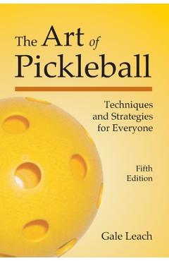 The Art of Pickleball: Techniques and Strategies for Everyone - Gale Leach