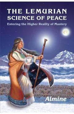 The Lemurian Science of Peace: Entering the Higher Reality of Mastery - Almine