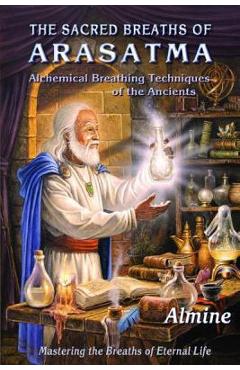 The Sacred Breaths of Arasatma: Alchemical Breathing Techniques of the Ancients--Mastering the Breaths of Eternal Life - Almine