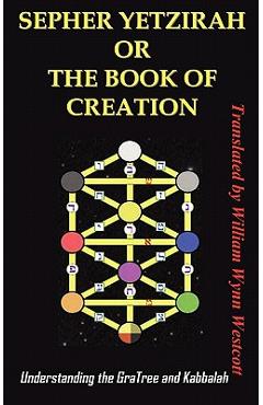 Sepher Yetzirah or the Book of Creation: Understanding the Gra Tree and Kabbalah - Wynn Westcott William