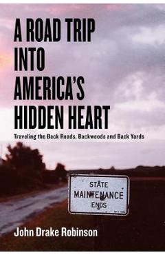 A road trip into america's hidden heart - traveling the back roads, backwoods and back yards - john drake robinson