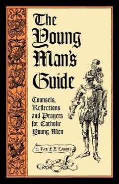 The Young Man\'s Guide: Counsels, Reflections and Prayers for Catholic Young Men - Francis Xavier Lasance