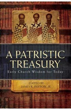 Patristic Treasury: Early Church Wisdom for Today - James R. Payton