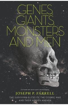 Genes, Giants, Monsters, and Men: The Surviving Elites of the Cosmic War and Their Hidden Agenda - Joseph P. Farrell