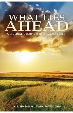 What Lies Ahead: A Biblical Overview of the End Times - J. B. Hixson