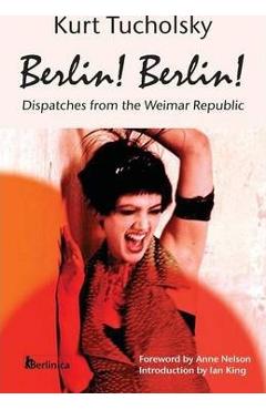 Berlin! Berlin!: Dispatches from the Weimar Republic - Kurt Tucholsky