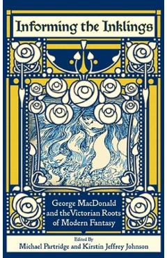 Informing the Inklings: George MacDonald and the Victorian Roots of Modern Fantasy - Michael Partridge