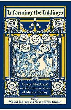 Informing the Inklings: George MacDonald and the Victorian Roots of Modern Fantasy - Michael Partridge