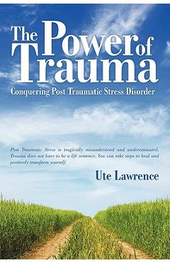 The power of trauma: conquering post traumatic stress disorder - ute lawrence