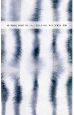 You Always Wished the Animals Would Leave - Maya Catherine Popa