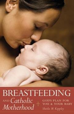 Breastfeeding & Catholic Motherhood: God's Plan for You and Your Baby - Sheila Kippley