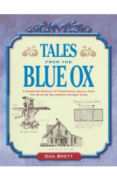 Tales from the Blue Ox: A Hands-On Manual of Traditional Skills from the Blue Ox Millworks Historic Park - Dan Brett