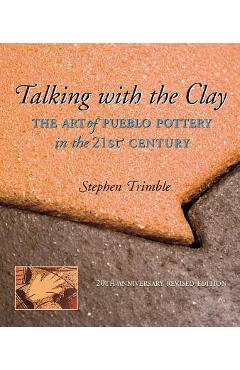 Talking with the Clay: The Art of Pueblo Pottery in the 21st Century, 20th Anniversary Revised Edition - Stephen Trimble