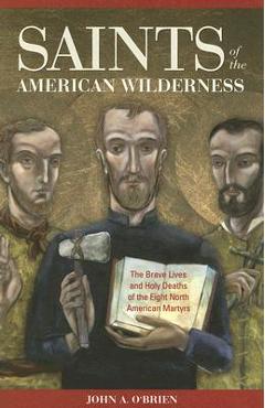 Saints of the American Wilderness: The Brave Lives and Holy Deaths of the Eight North American Martyrs - John O\'brien