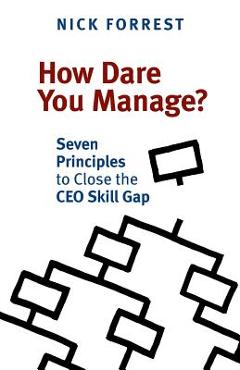 How Dare You Manage? Seven Principles to Close the CEO Skill Gap - Nick Forrest