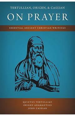 Tertullian, Origen, and Cassian on Prayer: Essential Ancient Christian Writings - Quintus Tertullian
